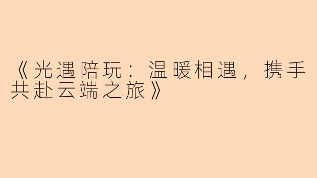 《光遇陪玩：温暖相遇，携手共赴云端之旅》