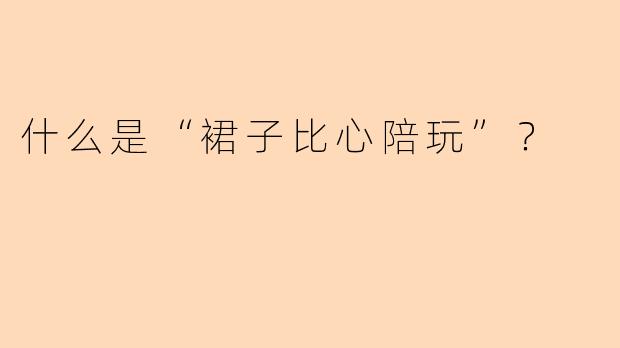 什么是“裙子比心陪玩”？