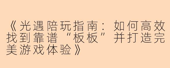 《光遇陪玩指南：如何高效找到靠谱“板板”并打造完美游戏体验》