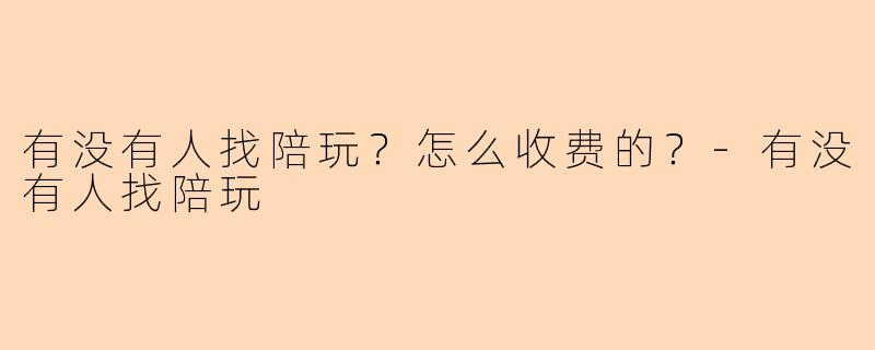 有没有人找陪玩?怎么收费的?