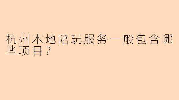 杭州本地陪玩服务一般包含哪些项目？