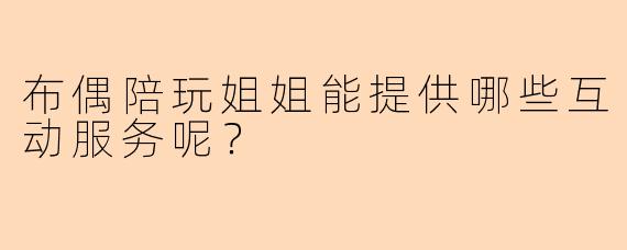 布偶陪玩姐姐能提供哪些互动服务呢？