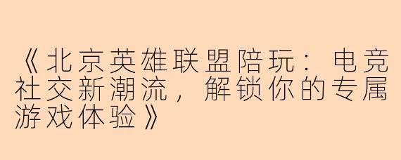《北京英雄联盟陪玩：电竞社交新潮流，解锁你的专属游戏体验》