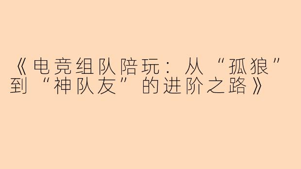 《电竞组队陪玩：从“孤狼”到“神队友”的进阶之路》