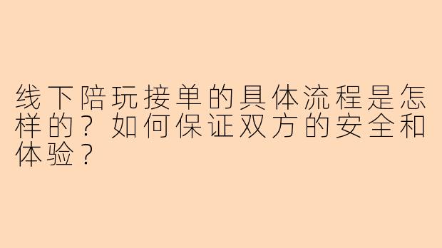 线下陪玩接单的具体流程是怎样的？如何保证双方的安全和体验？