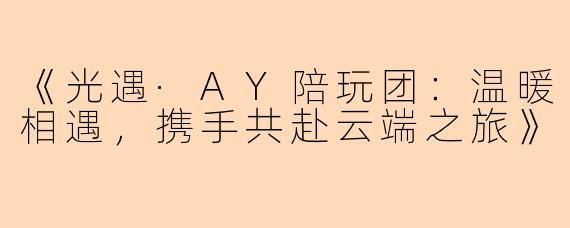 《光遇·AY陪玩团：温暖相遇，携手共赴云端之旅》