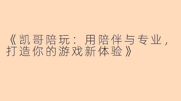 《凯哥陪玩：用陪伴与专业，打造你的游戏新体验》