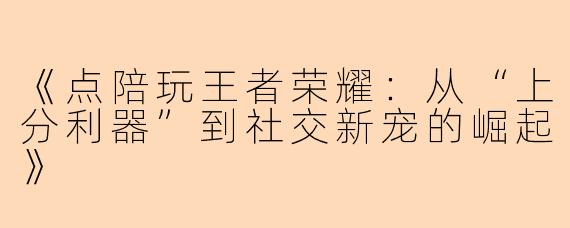《点陪玩王者荣耀：从“上分利器”到社交新宠的崛起》