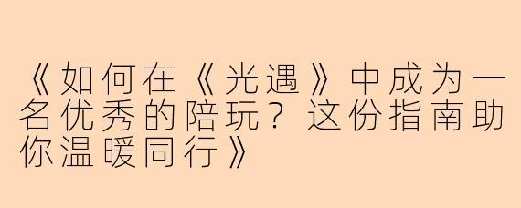 《如何在《光遇》中成为一名优秀的陪玩？这份指南助你温暖同行》