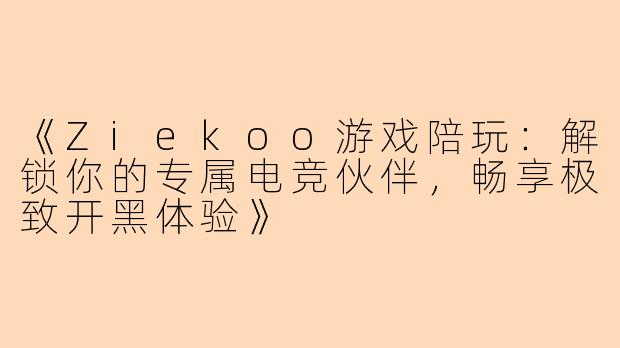 《Ziekoo游戏陪玩：解锁你的专属电竞伙伴，畅享极致开黑体验》