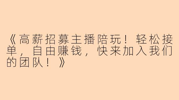 《高薪招募主播陪玩！轻松接单，自由赚钱，快来加入我们的团队！》