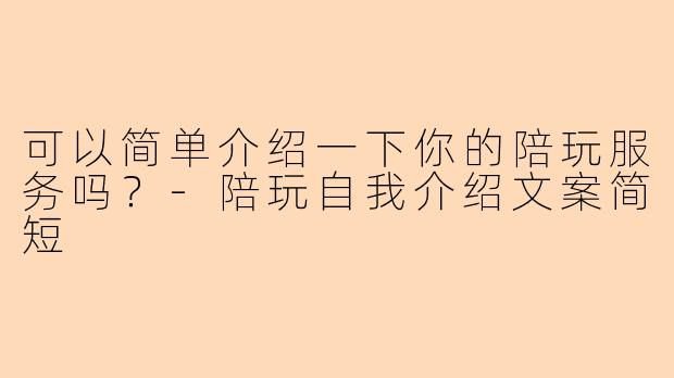 可以简单介绍一下你的陪玩服务吗？