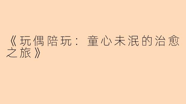 《玩偶陪玩:童心未泯的治愈之旅》