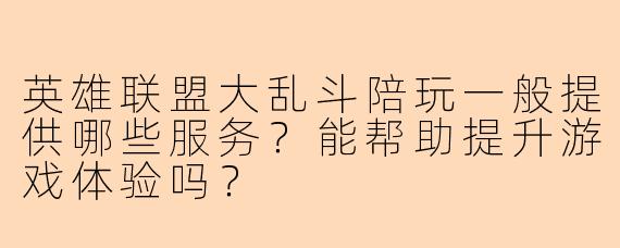 英雄联盟大乱斗陪玩一般提供哪些服务？能帮助提升游戏体验吗？