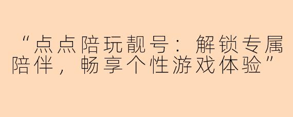 “点点陪玩靓号：解锁专属陪伴，畅享个性游戏体验”