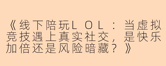 《线下陪玩LOL：当虚拟竞技遇上真实社交，是快乐加倍还是风险暗藏？》