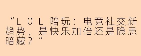 “L0L陪玩：电竞社交新趋势，是快乐加倍还是隐患暗藏？”