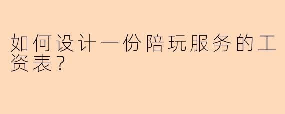 如何设计一份陪玩服务的工资表？