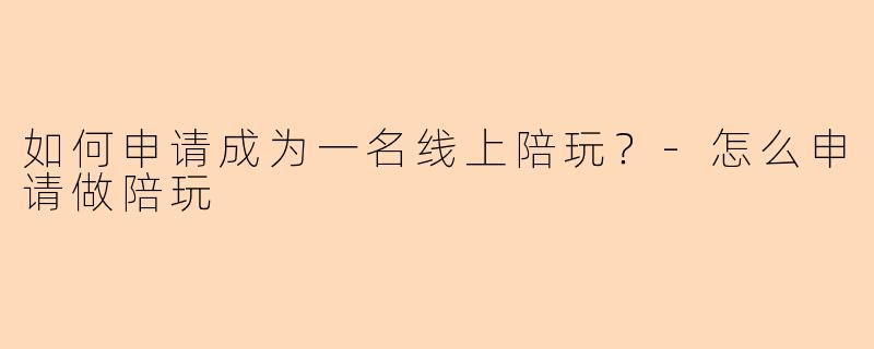 如何申请成为一名线上陪玩？-怎么申请做陪玩
