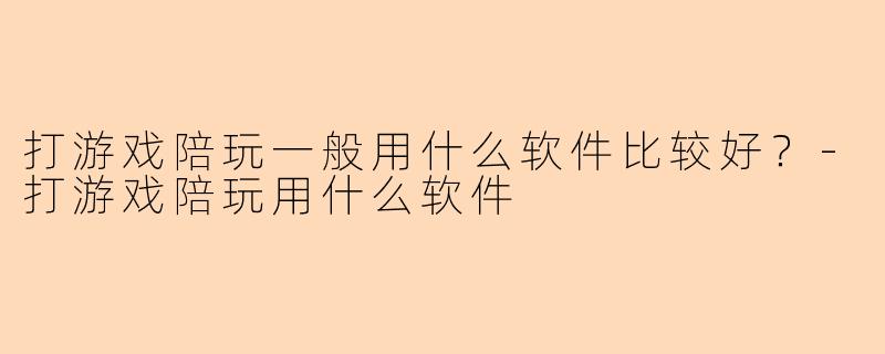 打游戏陪玩一般用什么软件比较好?