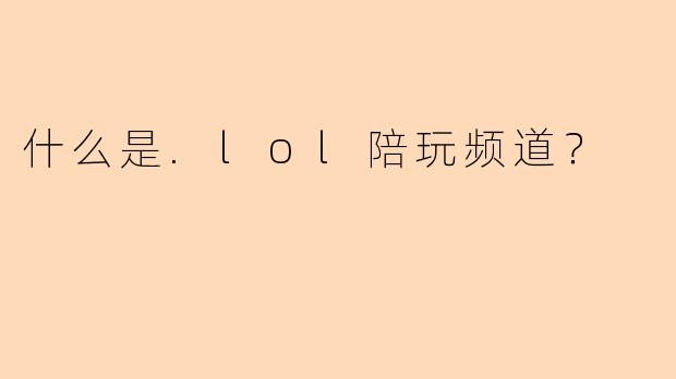 什么是.lol陪玩频道？