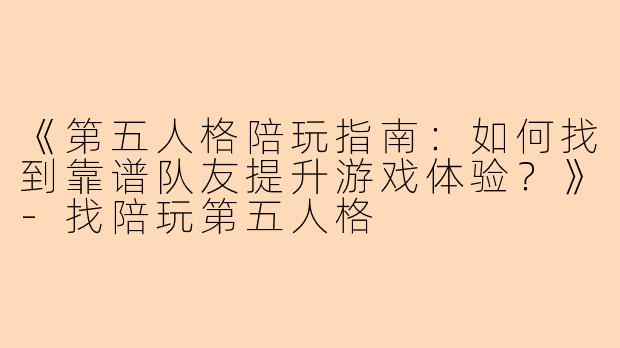 《第五人格陪玩指南：如何找到靠谱队友提升游戏体验？》-找陪玩第五人格