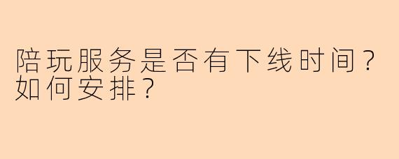 陪玩服务是否有下线时间？如何安排？