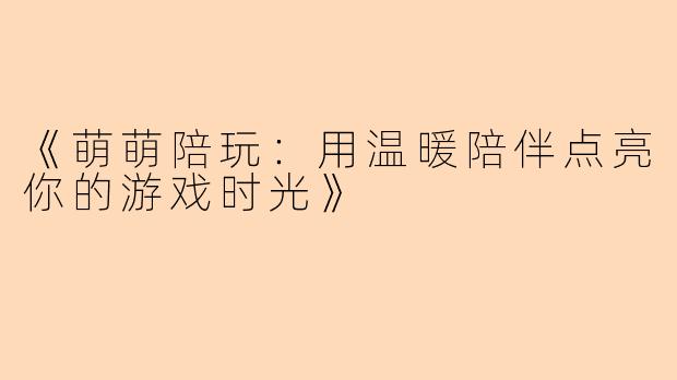 《萌萌陪玩：用温暖陪伴点亮你的游戏时光》
