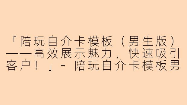 「陪玩自介卡模板（男生版）——高效展示魅力，快速吸引客户！」-陪玩自介卡模板男