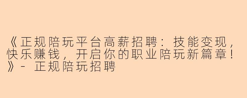《正规陪玩平台高薪招聘：技能变现，快乐赚钱，开启你的职业陪玩新篇章！》