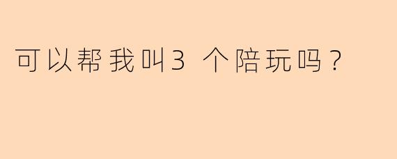 可以帮我叫3个陪玩吗？