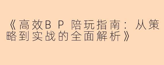 《高效BP陪玩指南：从策略到实战的全面解析》
