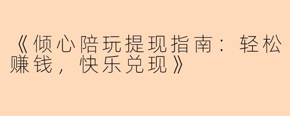 《倾心陪玩提现指南：轻松赚钱，快乐兑现》
