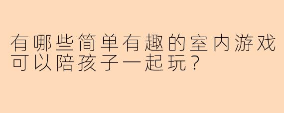 有哪些简单有趣的室内游戏可以陪孩子一起玩？
