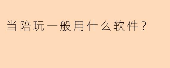 当陪玩一般用什么软件？