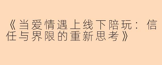 《当爱情遇上线下陪玩：信任与界限的重新思考》