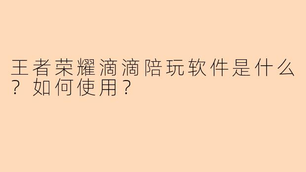 王者荣耀滴滴陪玩软件是什么？如何使用？