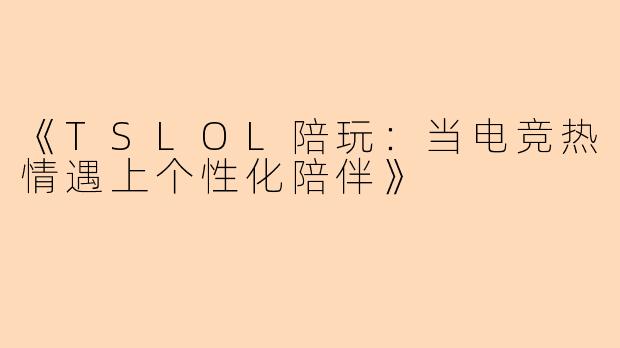 《TSLOL陪玩：当电竞热情遇上个性化陪伴》