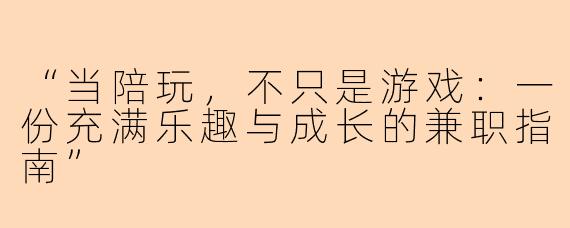 “当陪玩，不只是游戏：一份充满乐趣与成长的兼职指南”