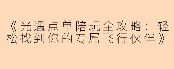 《光遇点单陪玩全攻略：轻松找到你的专属飞行伙伴》
