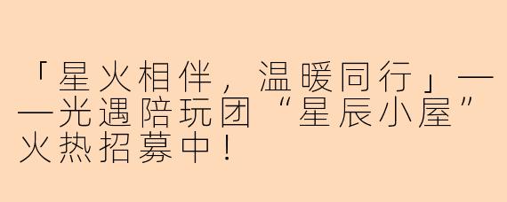 「星火相伴，温暖同行」——光遇陪玩团“星辰小屋”火热招募中！