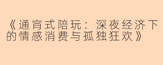 《通宵式陪玩：深夜经济下的情感消费与孤独狂欢》