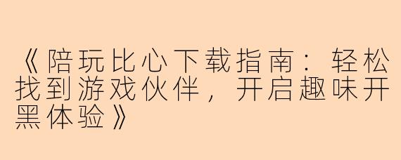 《陪玩比心下载指南：轻松找到游戏伙伴，开启趣味开黑体验》