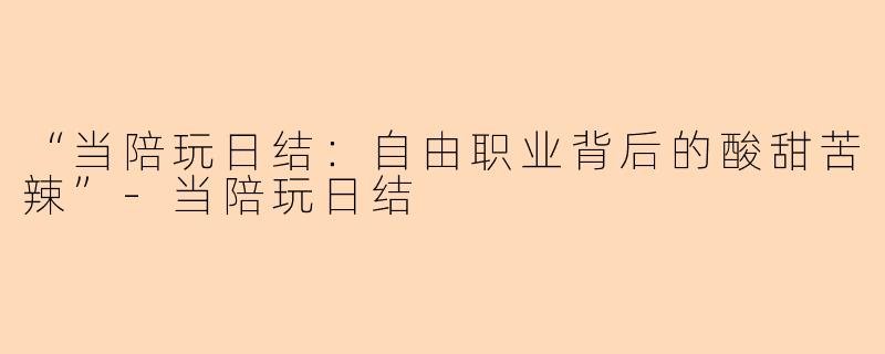 “当陪玩日结：自由职业背后的酸甜苦辣”-当陪玩日结