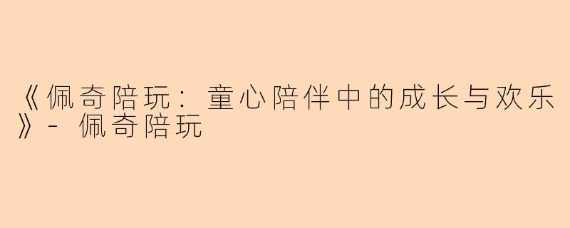 《佩奇陪玩：童心陪伴中的成长与欢乐》-佩奇陪玩