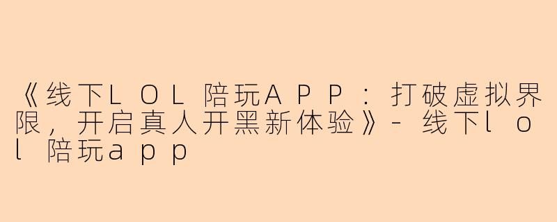 《线下LOL陪玩APP：打破虚拟界限，开启真人开黑新体验》-线下lol陪玩app