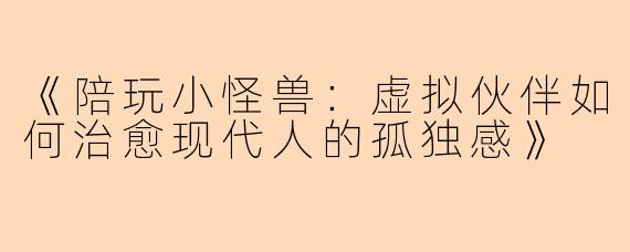 《陪玩小怪兽：虚拟伙伴如何治愈现代人的孤独感》