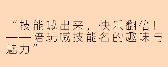 “技能喊出来，快乐翻倍！——陪玩喊技能名的趣味与魅力”