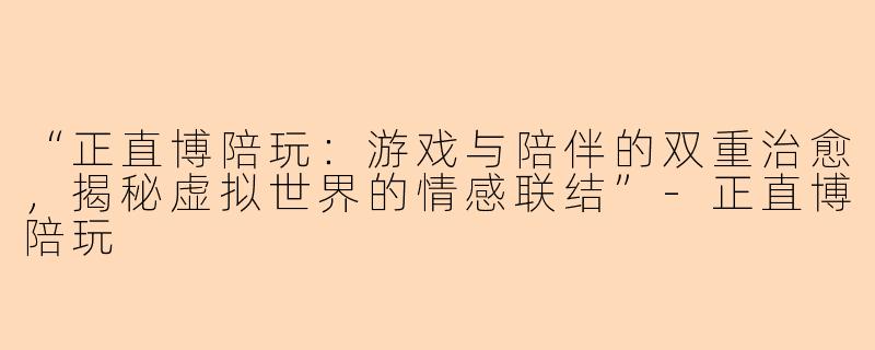 “正直博陪玩：游戏与陪伴的双重治愈，揭秘虚拟世界的情感联结”-正直博陪玩
