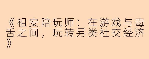 《祖安陪玩师：在游戏与毒舌之间，玩转另类社交经济》